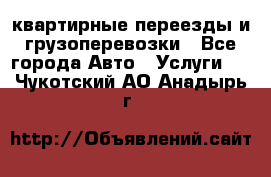 квартирные переезды и грузоперевозки - Все города Авто » Услуги   . Чукотский АО,Анадырь г.